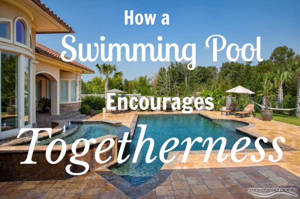 How a swimming pool encourages togetherness | Morehead Pools
